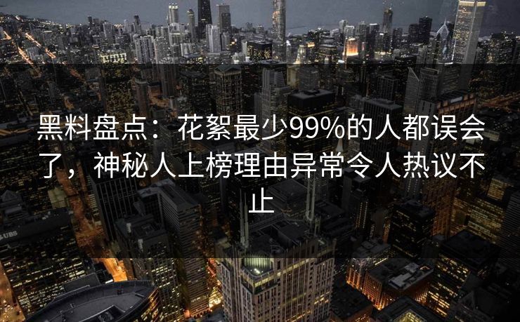 黑料盘点：花絮最少99%的人都误会了，神秘人上榜理由异常令人热议不止