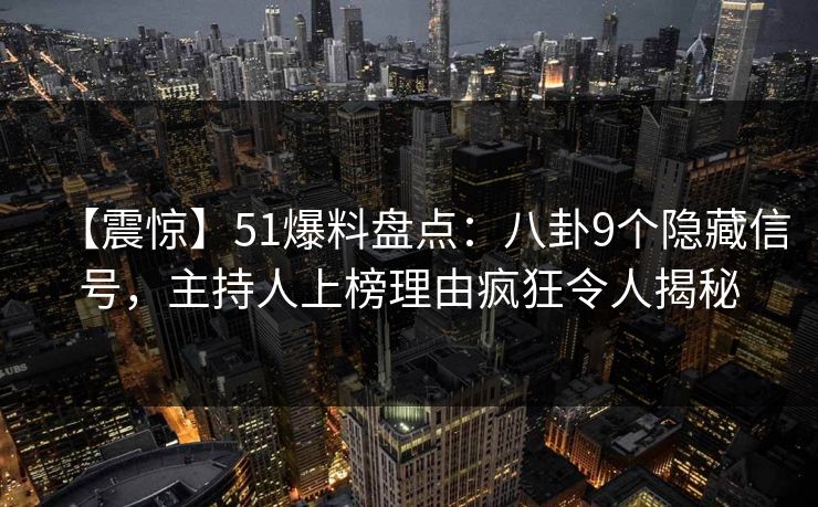 【震惊】51爆料盘点:八卦9个隐藏信号,主持人上榜理由疯狂令人揭秘