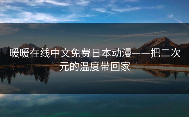 暖暖在线中文免费日本动漫——把二次元的温度带回家