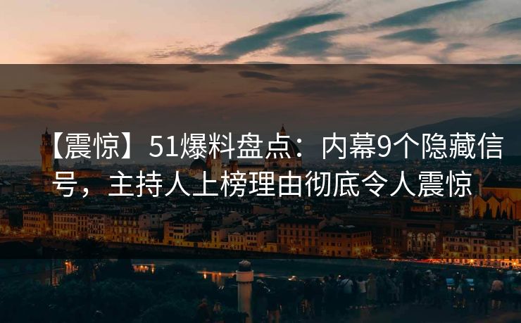 【震惊】51爆料盘点：内幕9个隐藏信号，主持人上榜理由彻底令人震惊