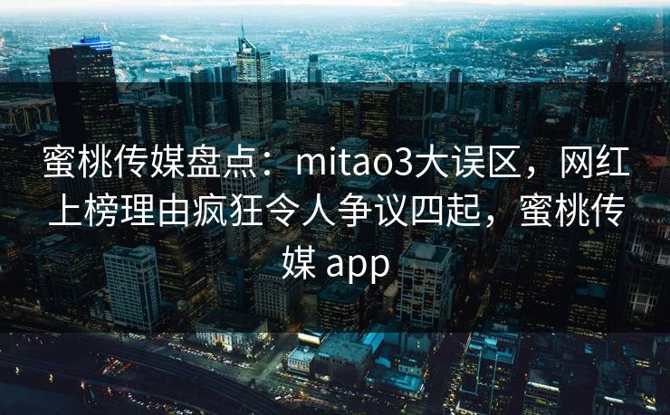 蜜桃传媒盘点:mitao3大误区,网红上榜理由疯狂令人争议四起,蜜桃传媒 app 蜜桃传媒盘点:mitao3大误区,网红上榜理由疯狂令人争议四起,蜜桃传媒 app