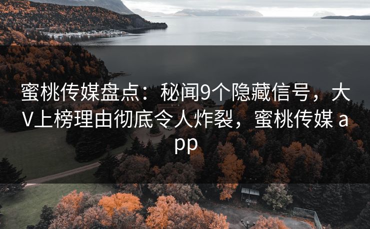 蜜桃传媒盘点：秘闻9个隐藏信号，大V上榜理由彻底令人炸裂，蜜桃传媒 app