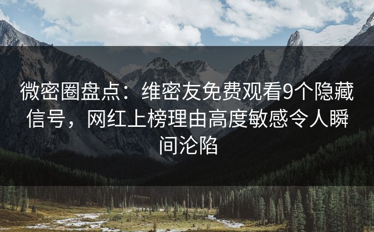 微密圈盘点：维密友免费观看9个隐藏信号，网红上榜理由高度敏感令人瞬间沦陷