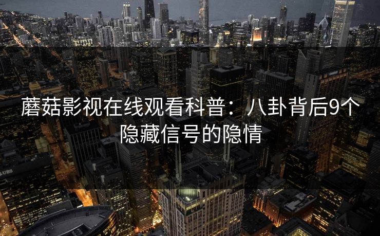 蘑菇影视在线观看科普：八卦背后9个隐藏信号的隐情